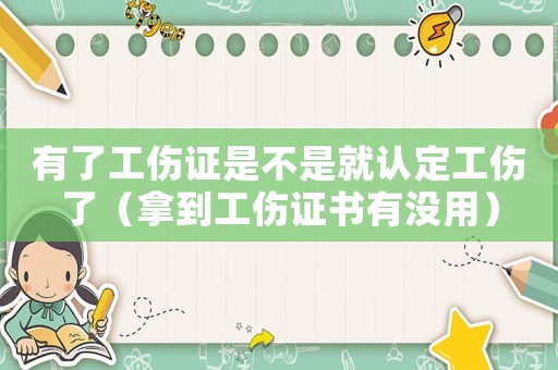 有了工傷證是不是就認(rèn)定工傷了（拿到工傷證書有沒用）