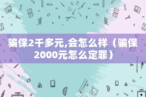 騙保2千多元,會(huì)怎么樣（騙保2000元怎么定罪）