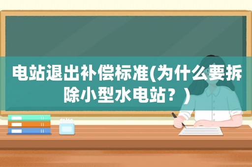 電站退出補償標準(為什么要拆除小型水電站？)