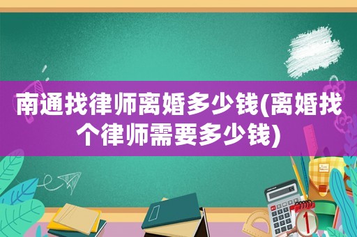 南通找律師離婚多少錢(離婚找個律師需要多少錢)