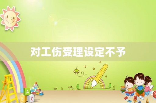 對工傷受理設定不予