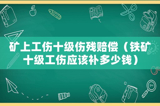 礦上工傷十級傷殘賠償（鐵礦十級工傷應該補多少錢）