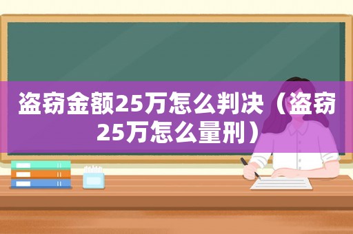盜竊金額25萬怎么判決（盜竊25萬怎么量刑）