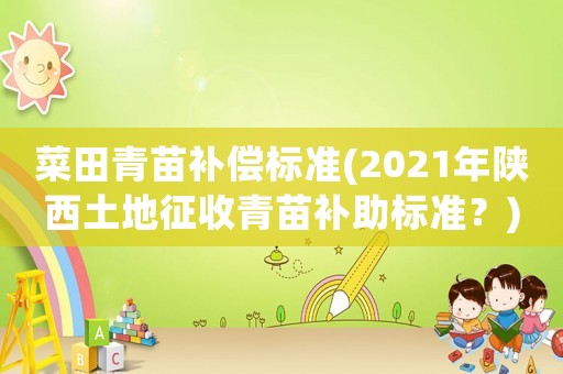 菜田青苗補償標準(2021年陜西土地征收青苗補助標準？)
