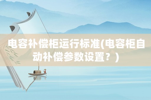 電容補(bǔ)償柜運(yùn)行標(biāo)準(zhǔn)(電容柜自動補(bǔ)償參數(shù)設(shè)置？)