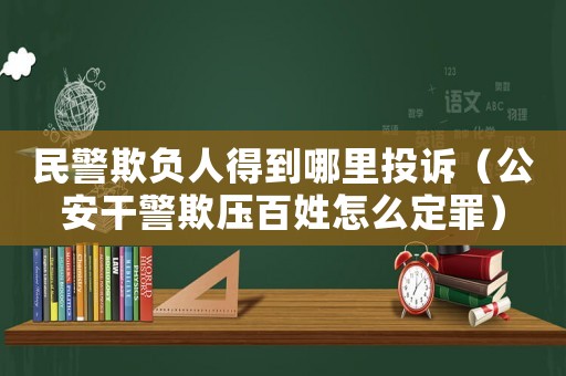 民警欺負人得到哪里投訴（公安干警欺壓百姓怎么定罪）