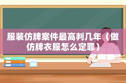 服裝仿牌案件最高判幾年（做仿牌衣服怎么定罪）