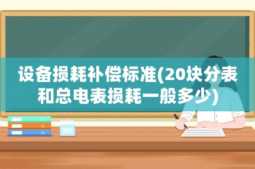 設備損耗補償標準(20塊分表和總電表損耗一般多少)