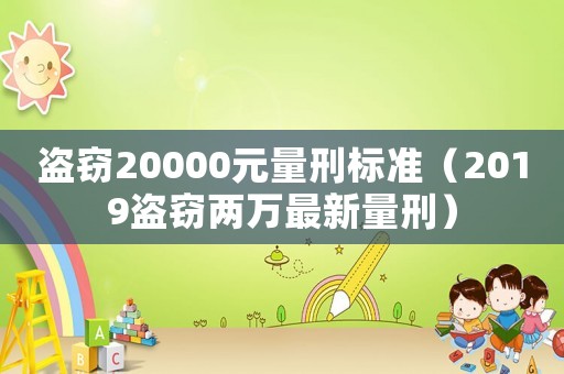 盜竊20000元量刑標(biāo)準(zhǔn)（2019盜竊兩萬最新量刑）