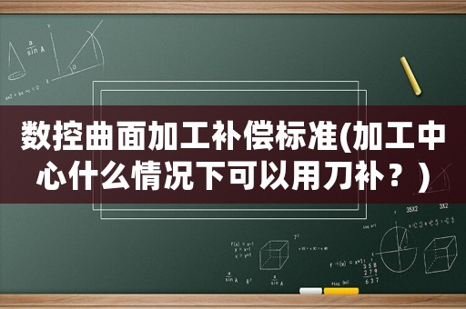數(shù)控曲面加工補償標準(加工中心什么情況下可以用刀補？)