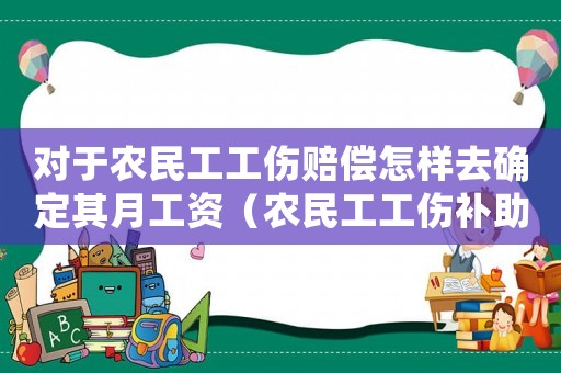 對于農民工工傷賠償怎樣去確定其月工資（農民工工傷補助金怎末算）