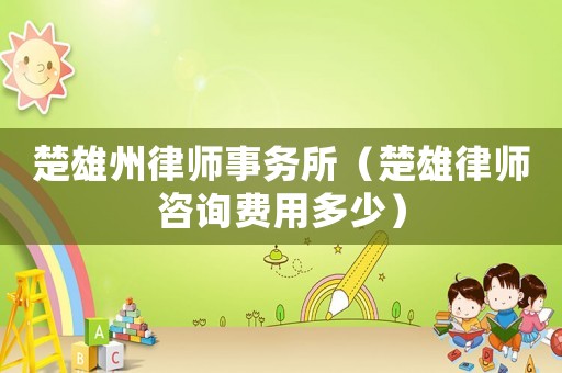 楚雄州律師事務(wù)所（楚雄律師咨詢費(fèi)用多少）