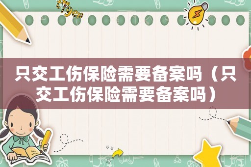 只交工傷保險(xiǎn)需要備案嗎（只交工傷保險(xiǎn)需要備案嗎）