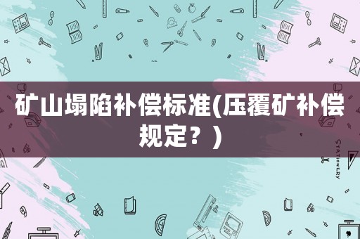 礦山塌陷補償標準(壓覆礦補償規定？)