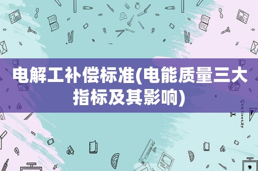 電解工補償標準(電能質量三大指標及其影響)