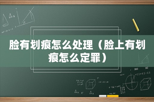 臉有劃痕怎么處理（臉上有劃痕怎么定罪）