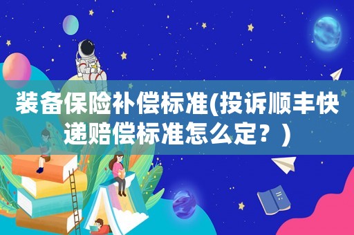 裝備保險補償標準(投訴順豐快遞賠償標準怎么定？)