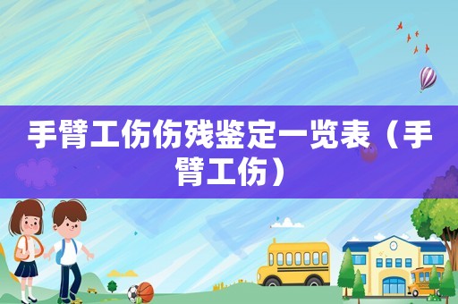 手臂工傷傷殘鑒定一覽表（手臂工傷）