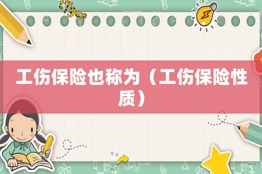 工傷保險(xiǎn)也稱為（工傷保險(xiǎn)性質(zhì)）