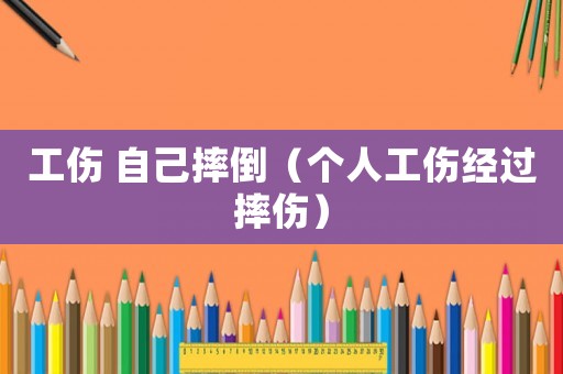 工傷 自己摔倒（個(gè)人工傷經(jīng)過(guò)摔傷）