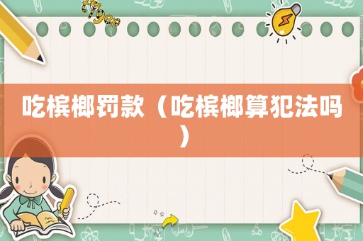 吃檳榔罰款（吃檳榔算犯法嗎）