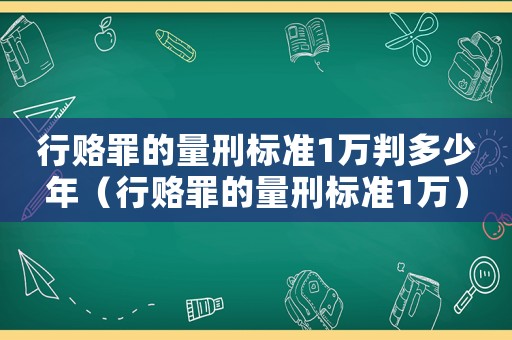 行賂罪的量刑標準1萬判多少年（行賂罪的量刑標準1萬）