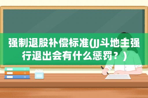強制退股補償標準(JJ斗地主強行退出會有什么懲罰？)