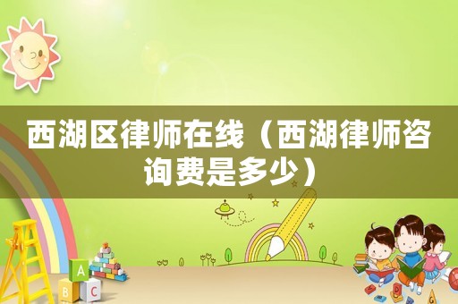 西湖區律師在線（西湖律師咨詢費是多少）