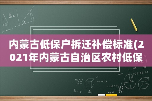 內蒙古低保戶拆遷補償標準(2021年內蒙古自治區農村低保條件？)