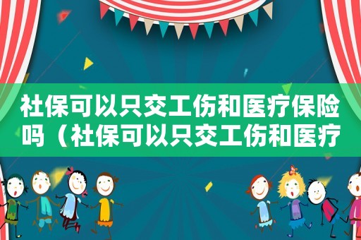 社?？梢灾唤还歪t療保險嗎（社保可以只交工傷和醫療保險）