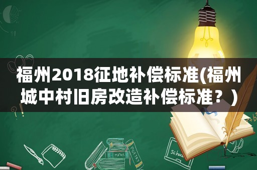 福州2018征地補償標準(福州城中村舊房改造補償標準？)