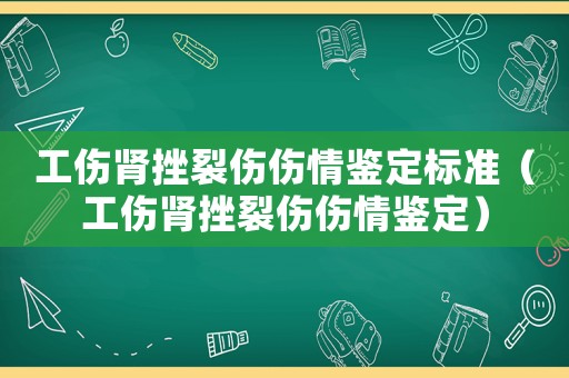 工傷腎挫裂傷傷情鑒定標準（工傷腎挫裂傷傷情鑒定）