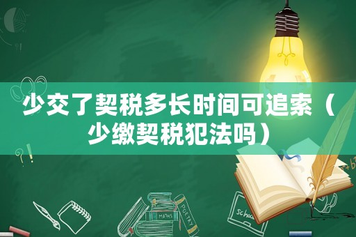 少交了契稅多長時間可追索（少繳契稅犯法嗎）