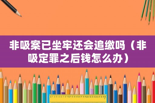 非吸案已坐牢還會追繳嗎（非吸定罪之后錢怎么辦）