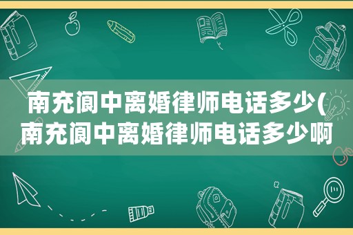 南充閬中離婚律師電話多少(南充閬中離婚律師電話多少啊)