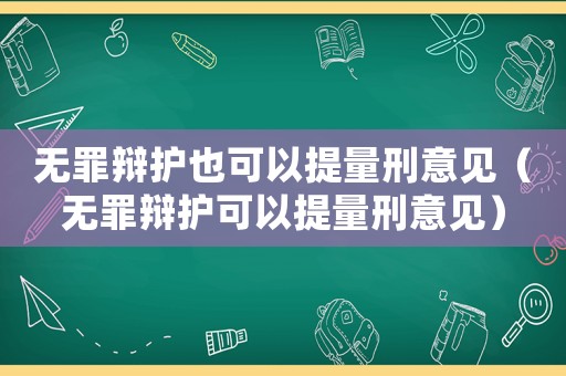 無罪辯護也可以提量刑意見（無罪辯護可以提量刑意見）