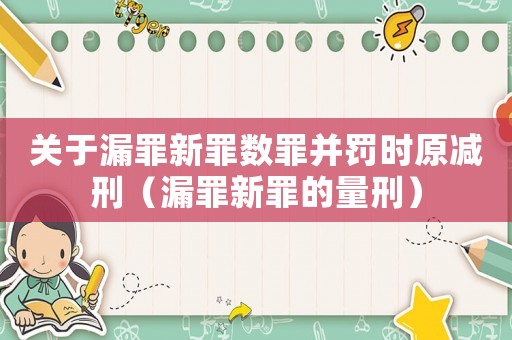 關于漏罪新罪數罪并罰時原減刑（漏罪新罪的量刑）