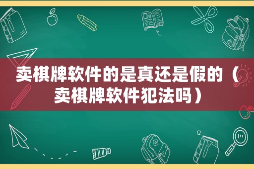 賣棋牌軟件的是真還是假的（賣棋牌軟件犯法嗎）