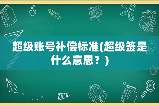 超級賬號補償標準(超級簽是什么意思？)