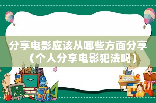分享電影應(yīng)該從哪些方面分享（個(gè)人分享電影犯法嗎）