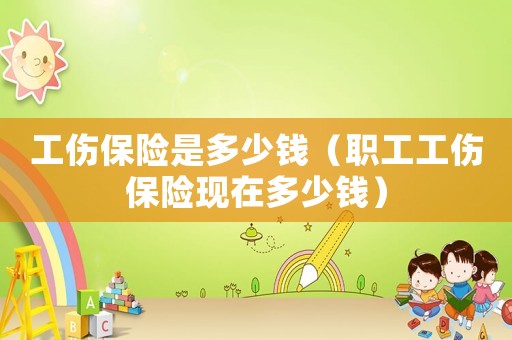 工傷保險是多少錢（職工工傷保險現在多少錢）
