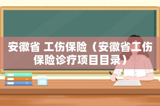 安徽省 工傷保險（安徽省工傷保險診療項目目錄）