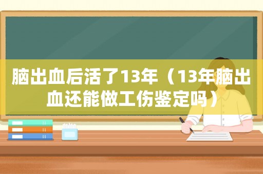 腦出血后活了13年（13年腦出血還能做工傷鑒定嗎）