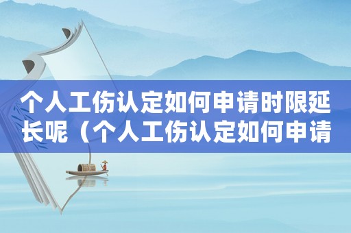 個人工傷認定如何申請時限延長呢（個人工傷認定如何申請時限延長）