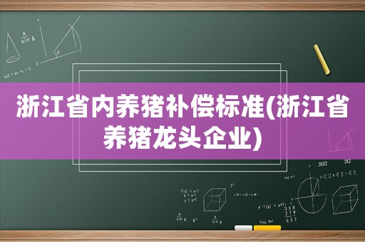 浙江省內養豬補償標準(浙江省養豬龍頭企業)