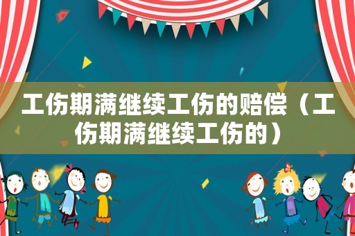 工傷期滿繼續(xù)工傷的賠償（工傷期滿繼續(xù)工傷的）