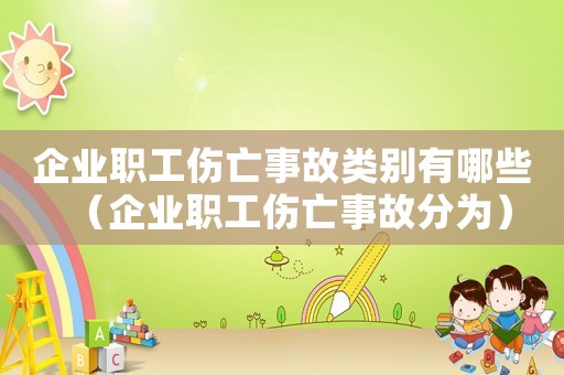 企業(yè)職工傷亡事故類別有哪些（企業(yè)職工傷亡事故分為）