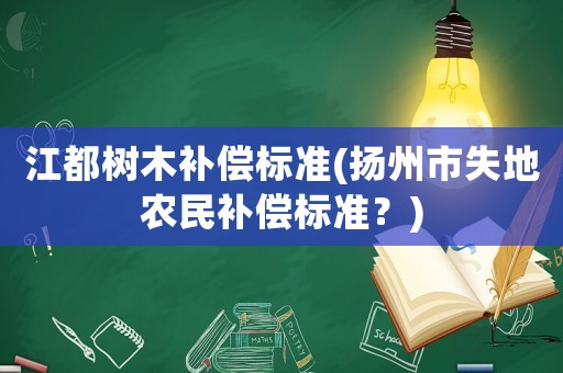 江都樹木補償標準(揚州市失地農民補償標準？)