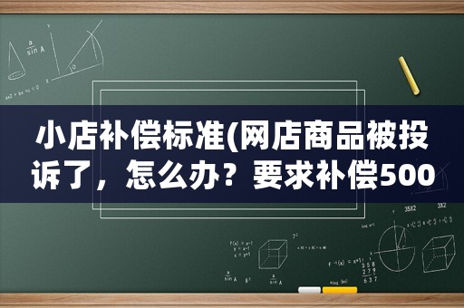 小店補償標準(網店商品被投訴了，怎么辦？要求補償500元？)