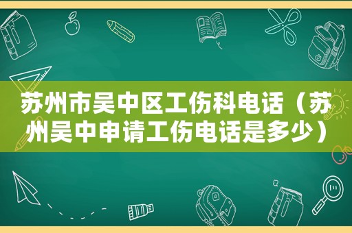 蘇州市吳中區工傷科電話（蘇州吳中申請工傷電話是多少）